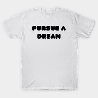 Pursue a dream T-Shirt